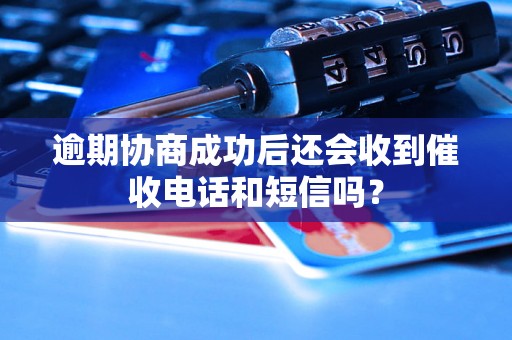 逾期协商成功后还会收到催收电话和短信吗？