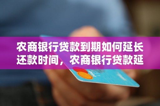 农商银行贷款到期如何延长还款时间，农商银行贷款延期手续办理流程