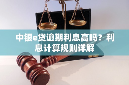 中银e贷逾期利息高吗？利息计算规则详解