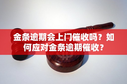 金条逾期会上门催收吗？如何应对金条逾期催收？