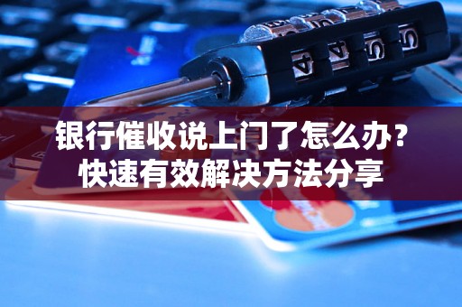 银行催收说上门了怎么办？快速有效解决方法分享