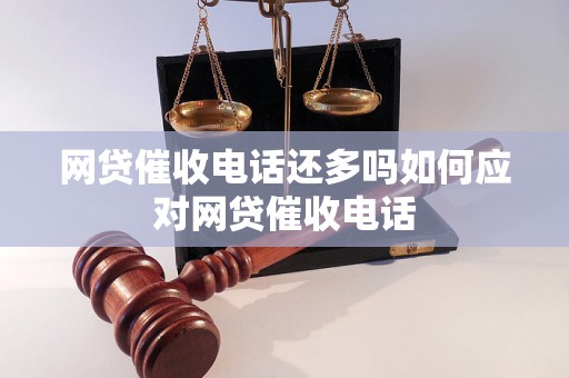 网贷催收电话还多吗如何应对网贷催收电话