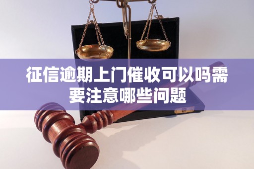 征信逾期上门催收可以吗需要注意哪些问题