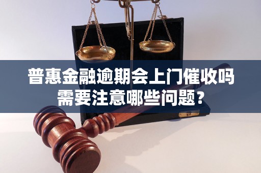 普惠金融逾期会上门催收吗需要注意哪些问题？