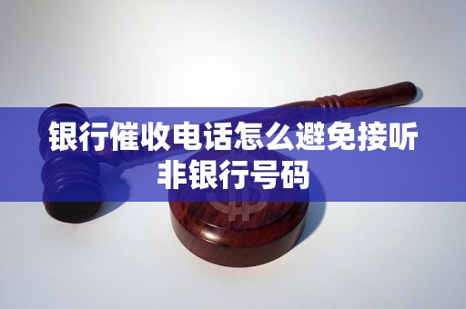 银行催收电话怎么避免接听非银行号码