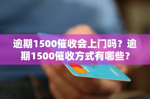 逾期1500催收会上门吗？逾期1500催收方式有哪些？