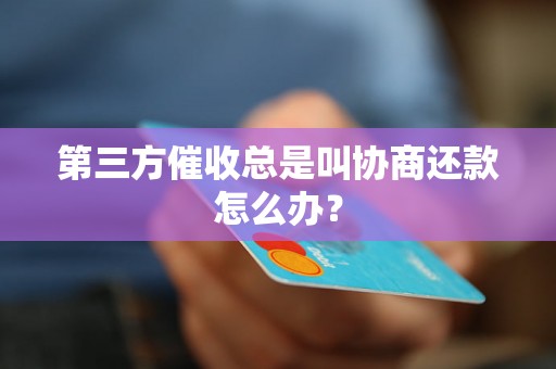 第三方催收总是叫协商还款怎么办？