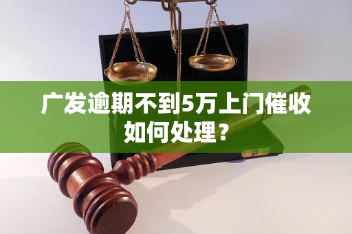 广发逾期不到5万上门催收如何处理？