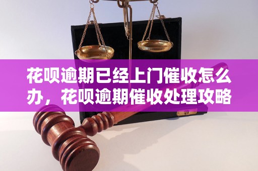 花呗逾期已经上门催收怎么办，花呗逾期催收处理攻略