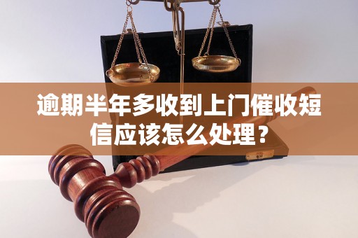 逾期半年多收到上门催收短信应该怎么处理？