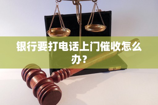 银行要打电话上门催收怎么办？