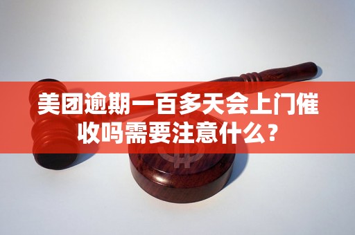 美团逾期一百多天会上门催收吗需要注意什么？