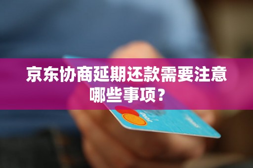 京东协商延期还款需要注意哪些事项？