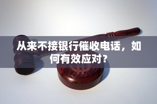 从来不接银行催收电话，如何有效应对？