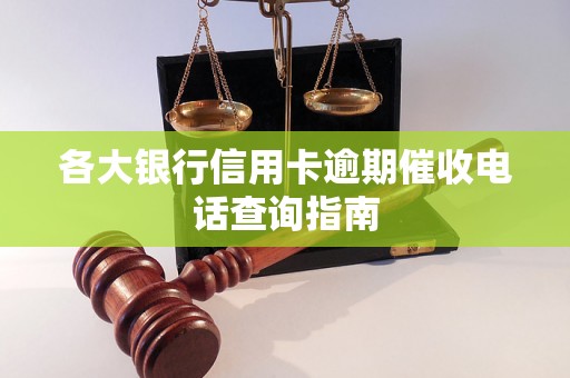 各大银行信用卡逾期催收电话查询指南