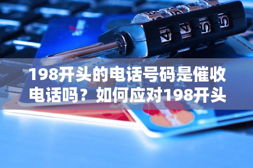 198开头的电话号码是催收电话吗？如何应对198开头的电话？