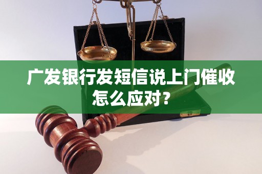 广发银行发短信说上门催收怎么应对？