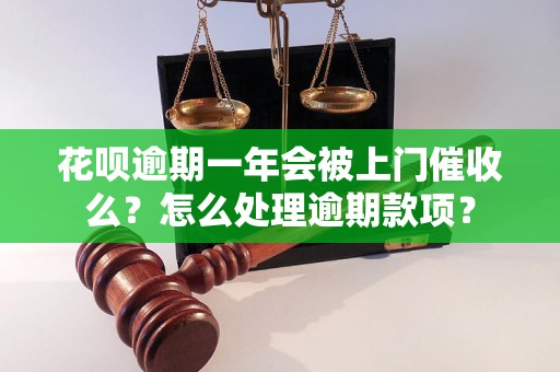 花呗逾期一年会被上门催收么？怎么处理逾期款项？