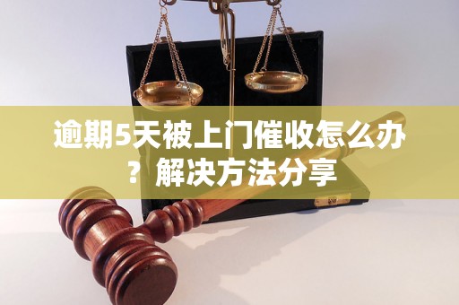 逾期5天被上门催收怎么办？解决方法分享