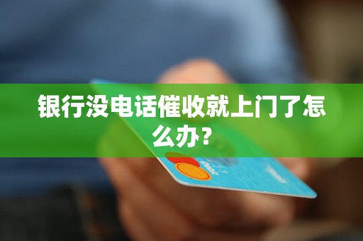 银行没电话催收就上门了怎么办？