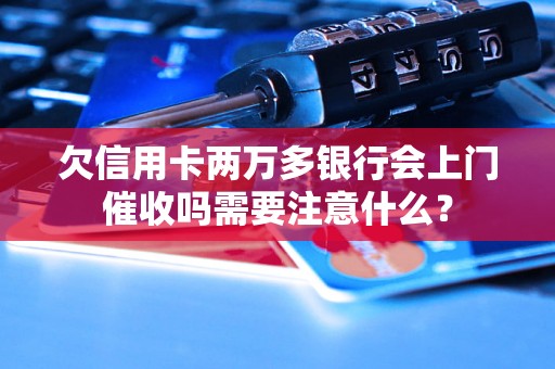 欠信用卡两万多银行会上门催收吗需要注意什么？