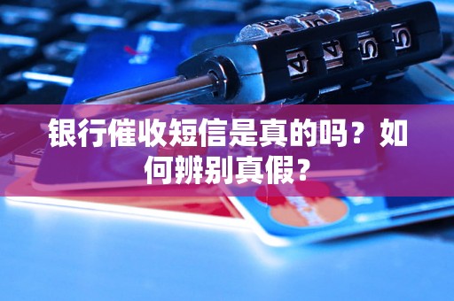 银行催收短信是真的吗？如何辨别真假？