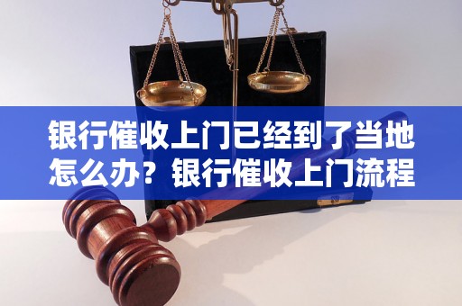 银行催收上门已经到了当地怎么办？银行催收上门流程解析