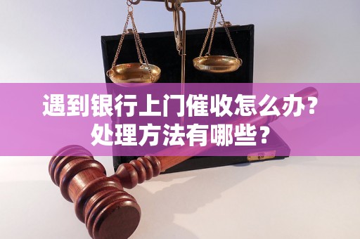 遇到银行上门催收怎么办？处理方法有哪些？