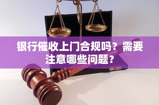 银行催收上门合规吗？需要注意哪些问题？