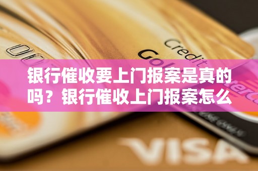 银行催收要上门报案是真的吗？银行催收上门报案怎么处理？