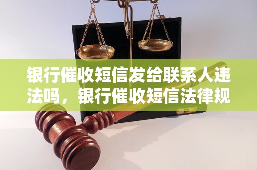 银行催收短信发给联系人违法吗，银行催收短信法律规定解析