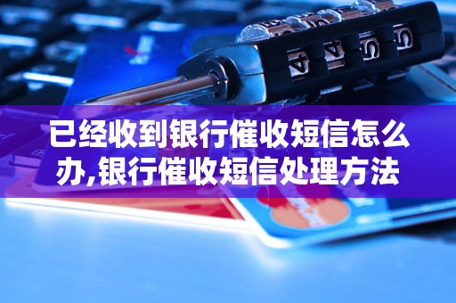 已经收到银行催收短信怎么办,银行催收短信处理方法分享