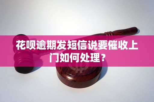 花呗逾期发短信说要催收上门如何处理？