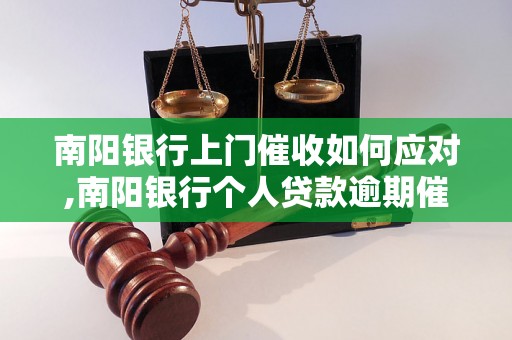 南阳银行上门催收如何应对,南阳银行个人贷款逾期催收流程