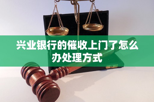 兴业银行的催收上门了怎么办处理方式