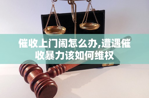 催收上门闹怎么办,遭遇催收暴力该如何维权