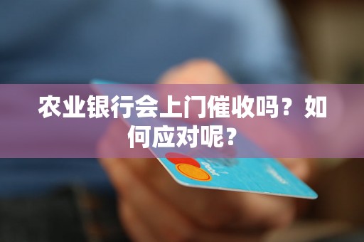 农业银行会上门催收吗？如何应对呢？