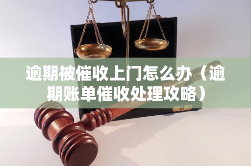 逾期被催收上门怎么办（逾期账单催收处理攻略）