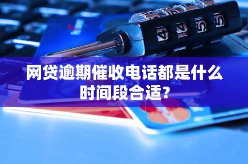 网贷逾期催收电话都是什么时间段合适？