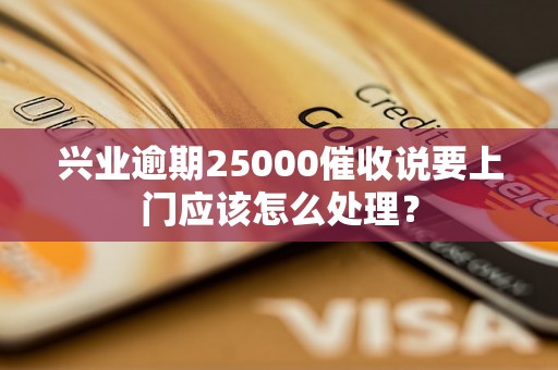 兴业逾期25000催收说要上门应该怎么处理？