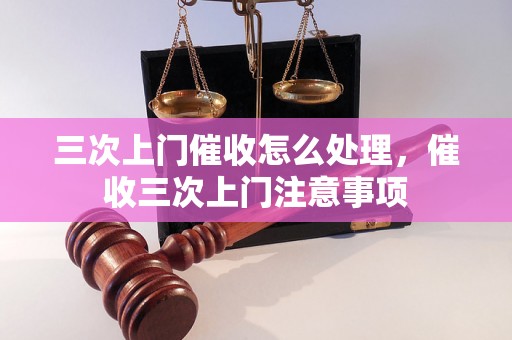 三次上门催收怎么处理，催收三次上门注意事项