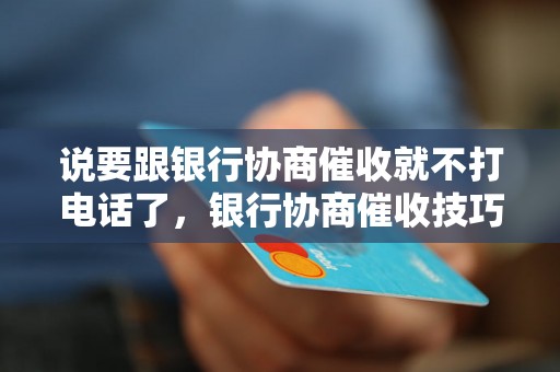 说要跟银行协商催收就不打电话了，银行协商催收技巧和注意事项