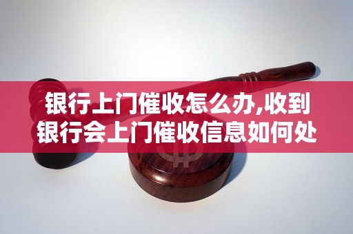 银行上门催收怎么办,收到银行会上门催收信息如何处理