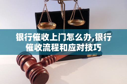 银行催收上门怎么办,银行催收流程和应对技巧