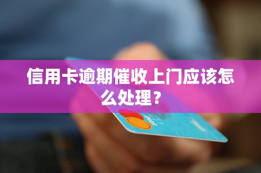 信用卡逾期催收上门应该怎么处理？