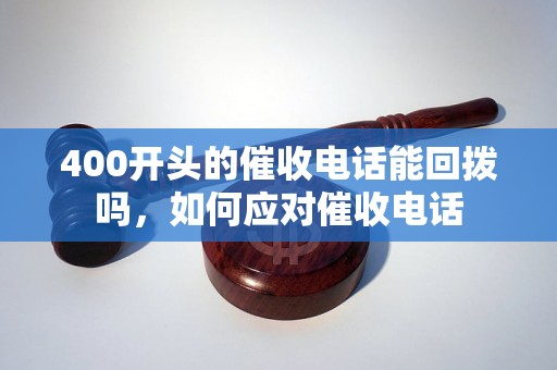 400开头的催收电话能回拨吗，如何应对催收电话