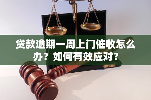 贷款逾期一周上门催收怎么办？如何有效应对？