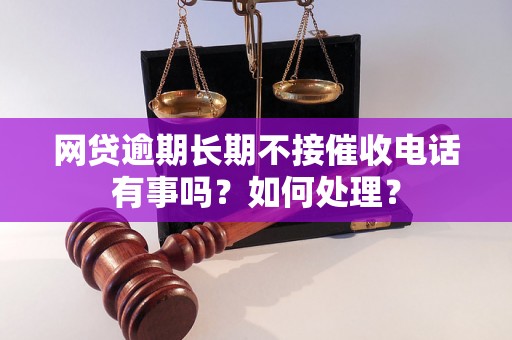 网贷逾期长期不接催收电话有事吗？如何处理？