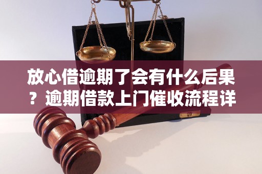 放心借逾期了会有什么后果？逾期借款上门催收流程详解