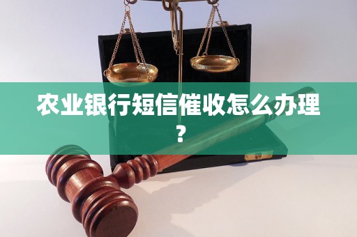 农业银行短信催收怎么办理？